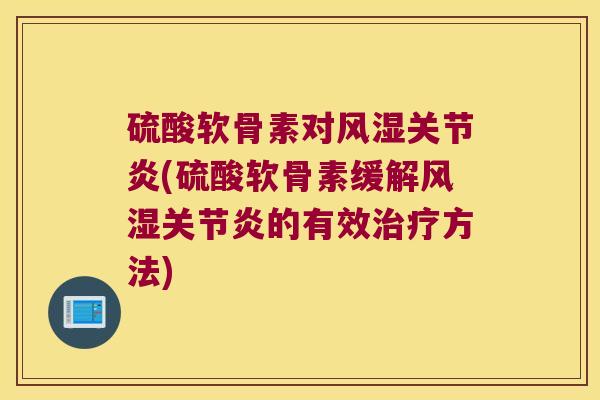 硫酸软骨素对(硫酸软骨素缓解的有效方法) 硫酸软骨素对(硫酸软骨素缓解的有效方法)