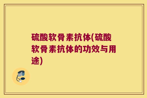 硫酸软骨素抗体(硫酸软骨素抗体的功效与用途)