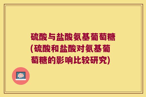 硫酸与盐酸氨基葡萄糖(硫酸和盐酸对氨基葡萄糖的影响比较研究)