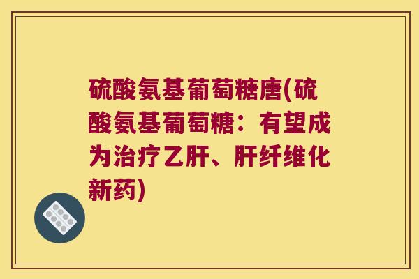 硫酸氨基葡萄糖唐(硫酸氨基葡萄糖：有望成为、纤维化新药)