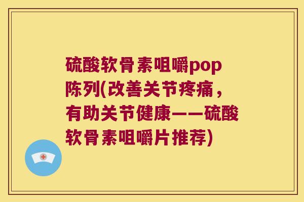 硫酸软骨素咀嚼pop陈列(改善关节，有助关节健康——硫酸软骨素咀嚼片推荐)