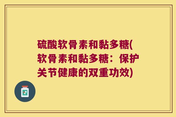 硫酸软骨素和黏多糖(软骨素和黏多糖：保护关节健康的双重功效)