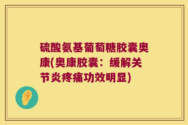 硫酸氨基葡萄糖胶囊奥康(奥康胶囊：缓解功效明显)