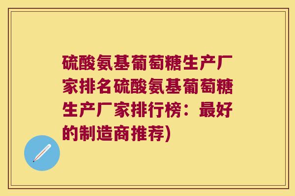硫酸氨基葡萄糖生产厂家排名硫酸氨基葡萄糖生产厂家排行榜：好的制造商推荐)