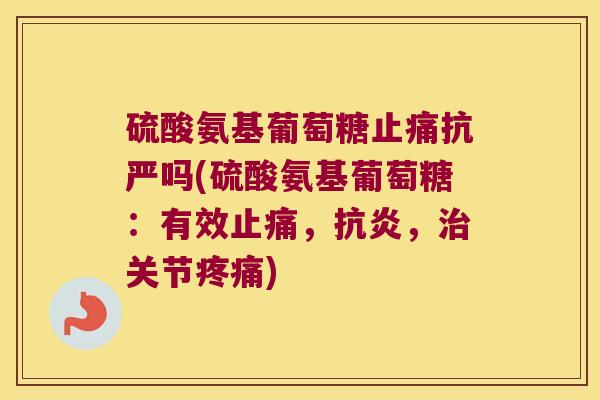 硫酸氨基葡萄糖抗严吗(硫酸氨基葡萄糖:有效,,关节) 硫酸氨基葡萄糖抗严吗(硫酸氨基葡萄糖:有效,,关节)