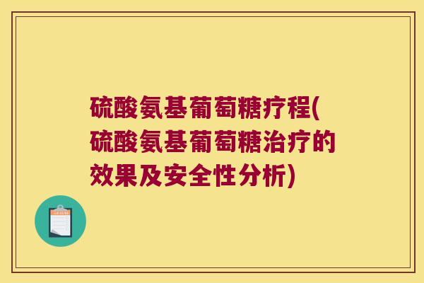 硫酸氨基葡萄糖疗程(硫酸氨基葡萄糖的效果及安全性分析)
