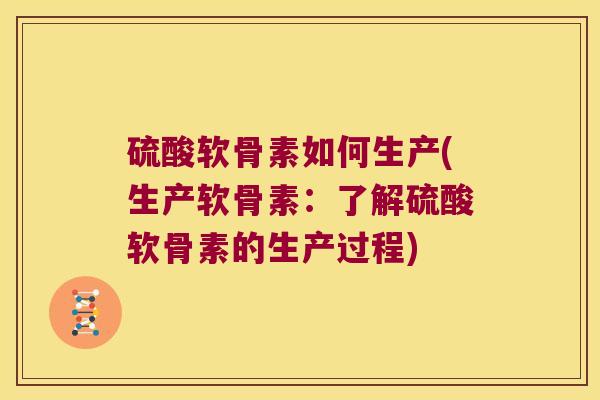 硫酸软骨素如何生产(生产软骨素:了解硫酸软骨素的生产过程) 硫酸软骨素如何生产(生产软骨素:了解硫酸软骨素的生产过程)