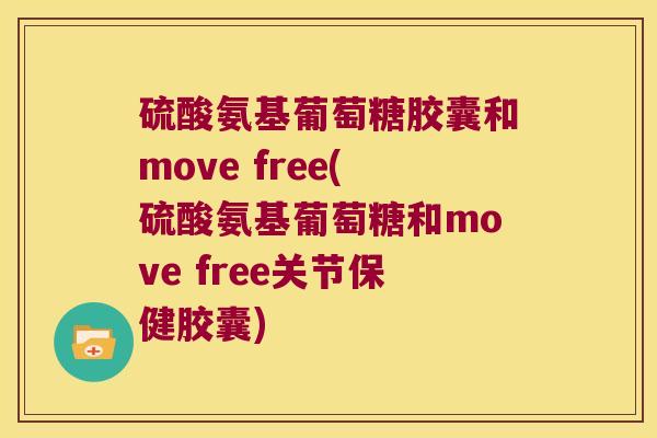 硫酸氨基葡萄糖胶囊和move free(硫酸氨基葡萄糖和move free关节保健胶囊)