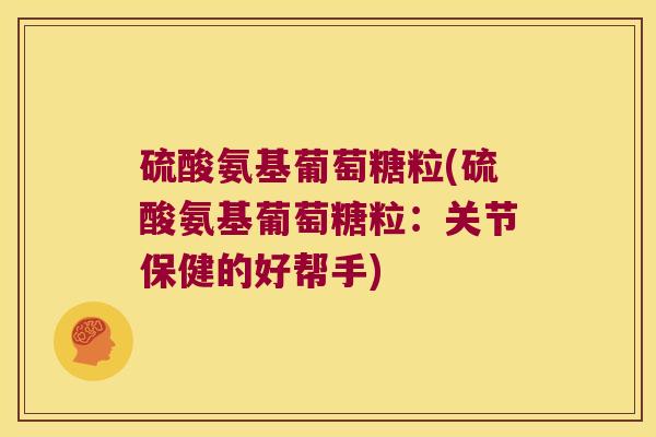 硫酸氨基葡萄糖粒(硫酸氨基葡萄糖粒：关节保健的好帮手)