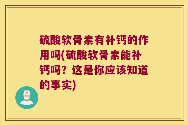 硫酸软骨素有补钙的作用吗(硫酸软骨素能补钙吗?这是你应该知道的事实) 硫酸软骨素有补钙的作用吗(硫酸软骨素能补钙吗?这是你应该知道的事实)