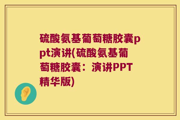 硫酸氨基葡萄糖胶囊ppt演讲(硫酸氨基葡萄糖胶囊:演讲PPT精华版) 硫酸氨基葡萄糖胶囊ppt演讲(硫酸氨基葡萄糖胶囊:演讲PPT精华版)