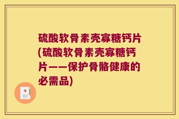 硫酸软骨素壳寡糖钙片(硫酸软骨素壳寡糖钙片——保护骨骼健康的必需品) 硫酸软骨素壳寡糖钙片(硫酸软骨素壳寡糖钙片——保护骨骼健康的必需品)