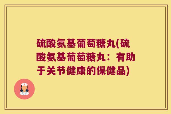 硫酸氨基葡萄糖丸(硫酸氨基葡萄糖丸：有助于关节健康的保健品)