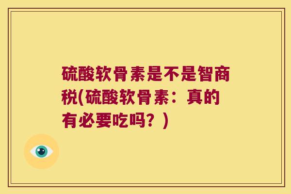 硫酸软骨素是不是智商税(硫酸软骨素:真的有必要吃吗?) 硫酸软骨素是不是智商税(硫酸软骨素:真的有必要吃吗?)