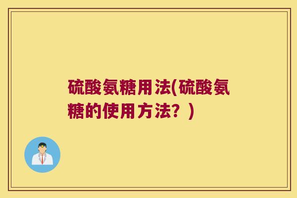 硫酸氨糖用法(硫酸氨糖的使用方法？)