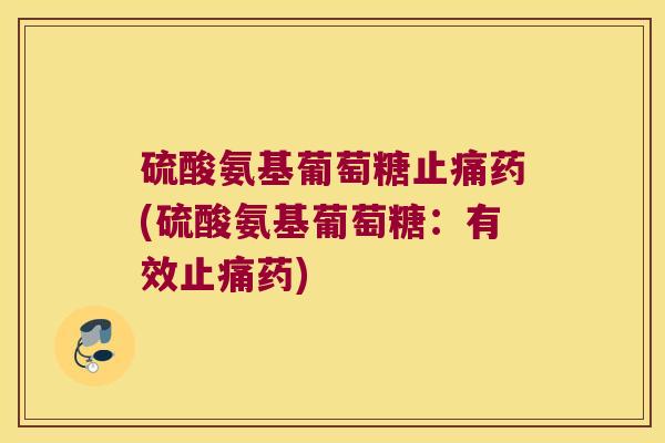 硫酸氨基葡萄糖药(硫酸氨基葡萄糖：有效药)