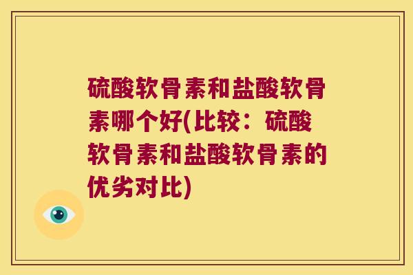 硫酸软骨素和盐酸软骨素哪个好(比较:硫酸软骨素和盐酸软骨素的优劣对比) 硫酸软骨素和盐酸软骨素哪个好(比较:硫酸软骨素和盐酸软骨素的优劣对比)