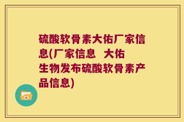 硫酸软骨素大佑厂家信息(厂家信息 大佑生物发布硫酸软骨素产品信息) 硫酸软骨素大佑厂家信息(厂家信息 大佑生物发布硫酸软骨素产品信息)