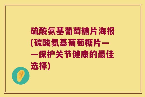 硫酸氨基葡萄糖片海报(硫酸氨基葡萄糖片——保护关节健康的佳选择) 硫酸氨基葡萄糖片海报(硫酸氨基葡萄糖片——保护关节健康的佳选择)