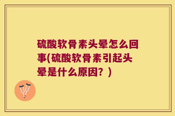 硫酸软骨素头晕怎么回事(硫酸软骨素引起头晕是什么原因？)