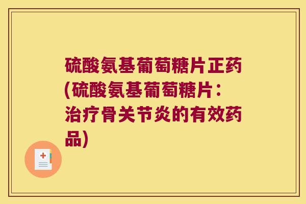 硫酸氨基葡萄糖片正药(硫酸氨基葡萄糖片：骨的有效药品)