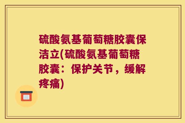 硫酸氨基葡萄糖胶囊保洁立(硫酸氨基葡萄糖胶囊：保护关节，缓解)