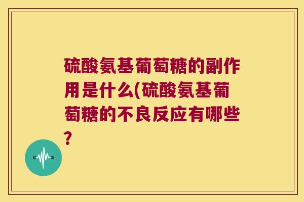 硫酸氨基葡萄糖的副作用是什么(硫酸氨基葡萄糖的不良反应有哪些？