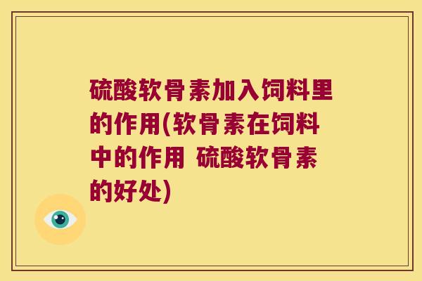 硫酸软骨素加入饲料里的作用(软骨素在饲料中的作用 硫酸软骨素的好处) 硫酸软骨素加入饲料里的作用(软骨素在饲料中的作用 硫酸软骨素的好处)