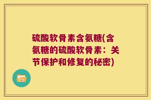 硫酸软骨素含氨糖(含氨糖的硫酸软骨素：关节保护和修复的秘密)