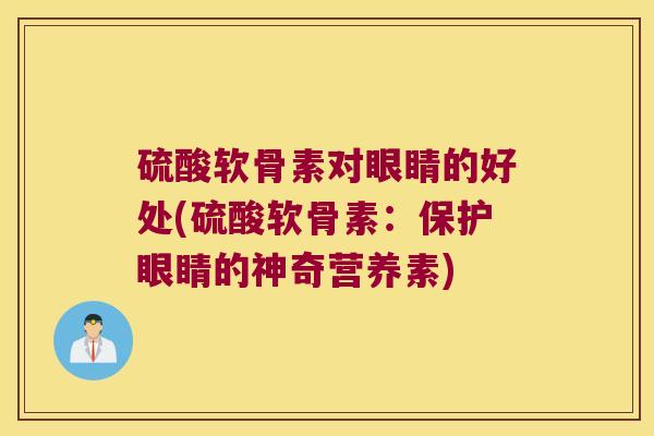 硫酸软骨素对眼睛的好处(硫酸软骨素：保护眼睛的神奇营养素)