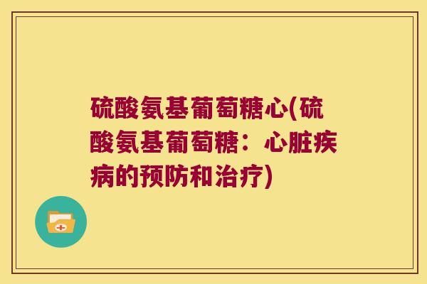 硫酸氨基葡萄糖心(硫酸氨基葡萄糖:的和) 硫酸氨基葡萄糖心(硫酸氨基葡萄糖:的和)
