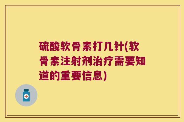 硫酸软骨素打几针(软骨素注射剂需要知道的重要信息) 硫酸软骨素打几针(软骨素注射剂需要知道的重要信息)