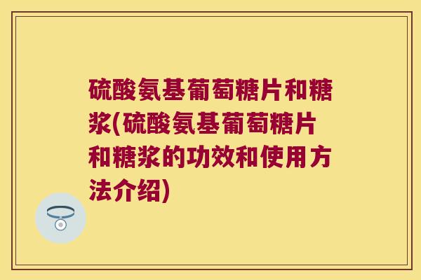 硫酸氨基葡萄糖片和糖浆(硫酸氨基葡萄糖片和糖浆的功效和使用方法介绍)
