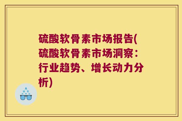 硫酸软骨素市场报告(硫酸软骨素市场洞察：行业趋势、增长动力分析)