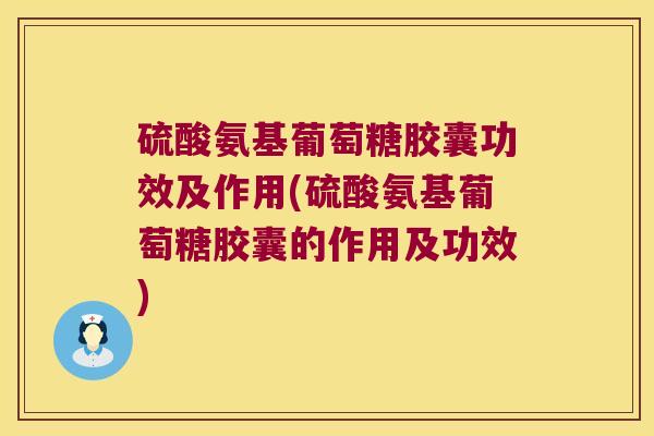 硫酸氨基葡萄糖胶囊功效及作用(硫酸氨基葡萄糖胶囊的作用及功效) 硫酸氨基葡萄糖胶囊功效及作用(硫酸氨基葡萄糖胶囊的作用及功效)