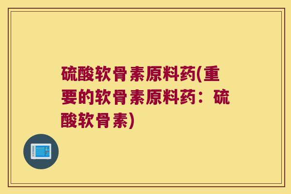 硫酸软骨素原料药(重要的软骨素原料药:硫酸软骨素) 硫酸软骨素原料药(重要的软骨素原料药:硫酸软骨素)