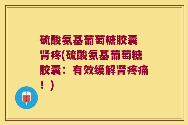 硫酸氨基葡萄糖胶囊 疼(硫酸氨基葡萄糖胶囊:有效缓解!) 硫酸氨基葡萄糖胶囊 疼(硫酸氨基葡萄糖胶囊:有效缓解!)