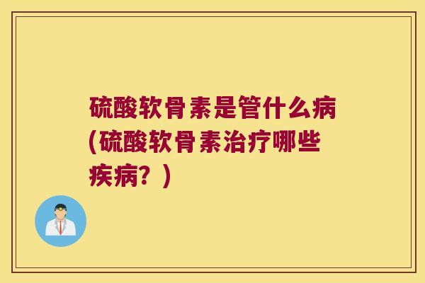 硫酸软骨素是管什么(硫酸软骨素哪些？)
