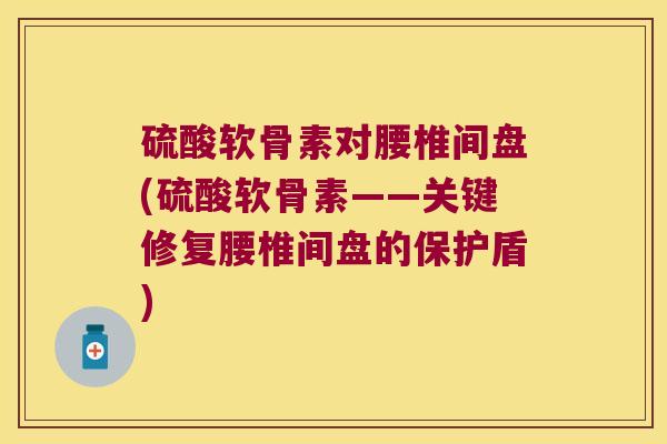 硫酸软骨素对腰椎间盘(硫酸软骨素——关键修复腰椎间盘的保护盾) 硫酸软骨素对腰椎间盘(硫酸软骨素——关键修复腰椎间盘的保护盾)