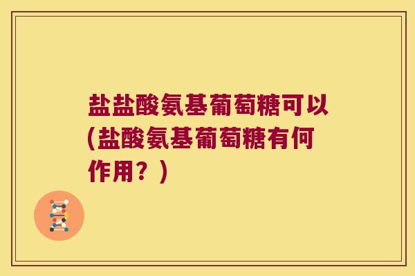 盐盐酸氨基葡萄糖可以(盐酸氨基葡萄糖有何作用？)