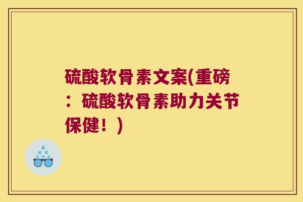 硫酸软骨素文案(重磅:硫酸软骨素助力关节保健!) 硫酸软骨素文案(重磅:硫酸软骨素助力关节保健!)