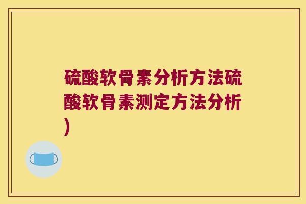 硫酸软骨素分析方法硫酸软骨素测定方法分析) 硫酸软骨素分析方法硫酸软骨素测定方法分析)