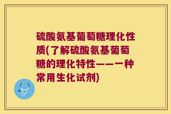 硫酸氨基葡萄糖理化性质(了解硫酸氨基葡萄糖的理化特性——一种常用生化试剂)
