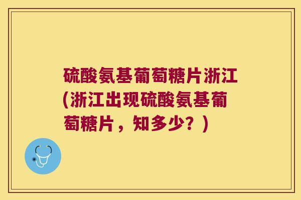 硫酸氨基葡萄糖片浙江(浙江出现硫酸氨基葡萄糖片,知多少?) 硫酸氨基葡萄糖片浙江(浙江出现硫酸氨基葡萄糖片,知多少?)