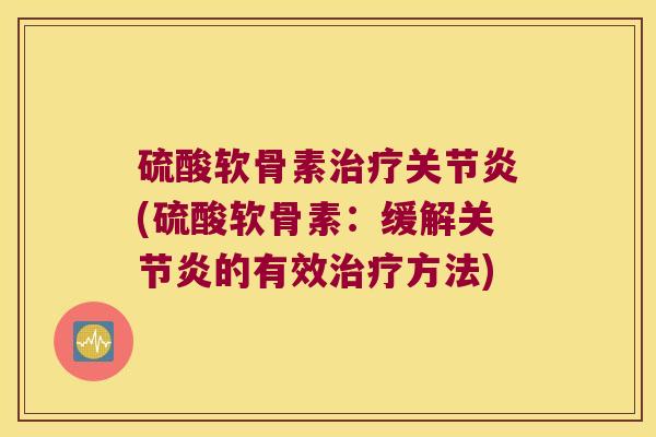 硫酸软骨素(硫酸软骨素：缓解的有效方法)