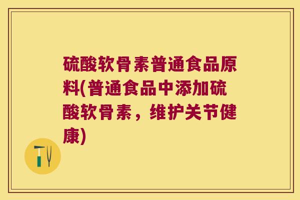 硫酸软骨素普通食品原料(普通食品中添加硫酸软骨素，维护关节健康)