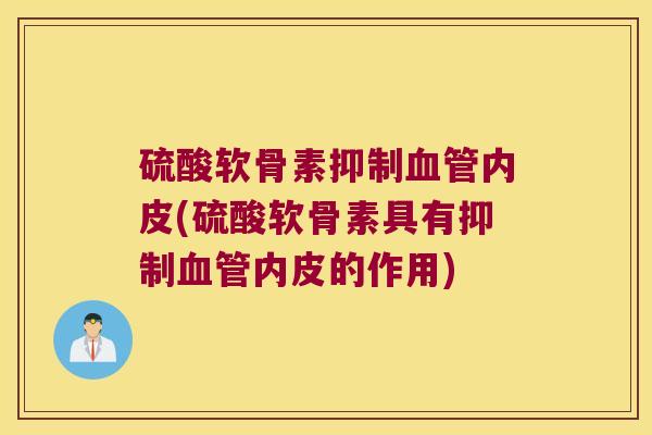 硫酸软骨素抑制内皮(硫酸软骨素具有抑制内皮的作用) 硫酸软骨素抑制内皮(硫酸软骨素具有抑制内皮的作用)
