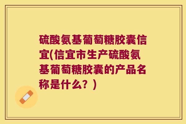 硫酸氨基葡萄糖胶囊信宜(信宜市生产硫酸氨基葡萄糖胶囊的产品名称是什么?) 硫酸氨基葡萄糖胶囊信宜(信宜市生产硫酸氨基葡萄糖胶囊的产品名称是什么?)