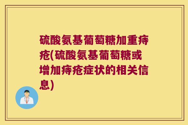 硫酸氨基葡萄糖加重痔疮(硫酸氨基葡萄糖或增加痔疮症状的相关信息)