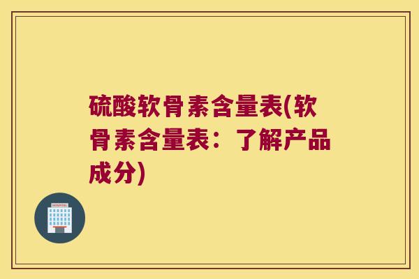 硫酸软骨素含量表(软骨素含量表：了解产品成分)